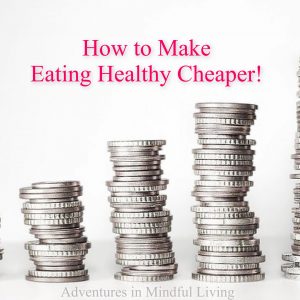 How to Make Eating Healthy Cheaper! - Adventures in Mindful Living